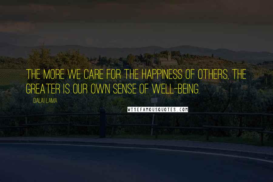 Dalai Lama Quotes: The more we care for the happiness of others, the greater is our own sense of well-being.