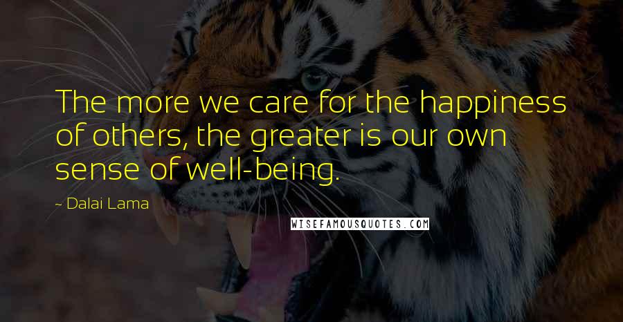 Dalai Lama Quotes: The more we care for the happiness of others, the greater is our own sense of well-being.