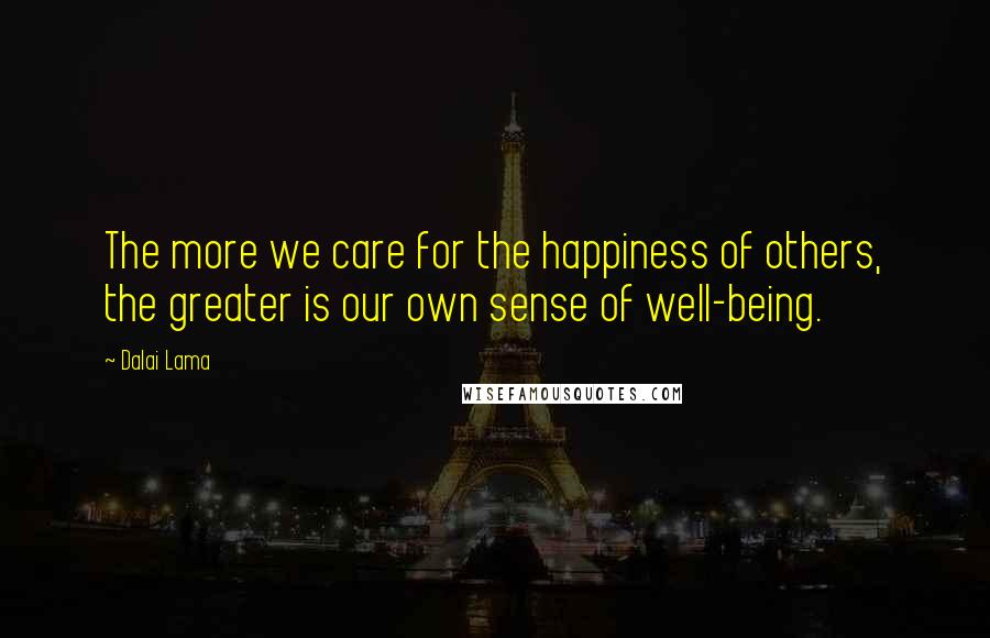 Dalai Lama Quotes: The more we care for the happiness of others, the greater is our own sense of well-being.