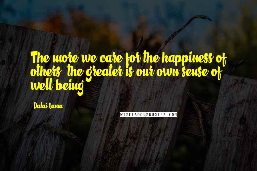 Dalai Lama Quotes: The more we care for the happiness of others, the greater is our own sense of well-being.