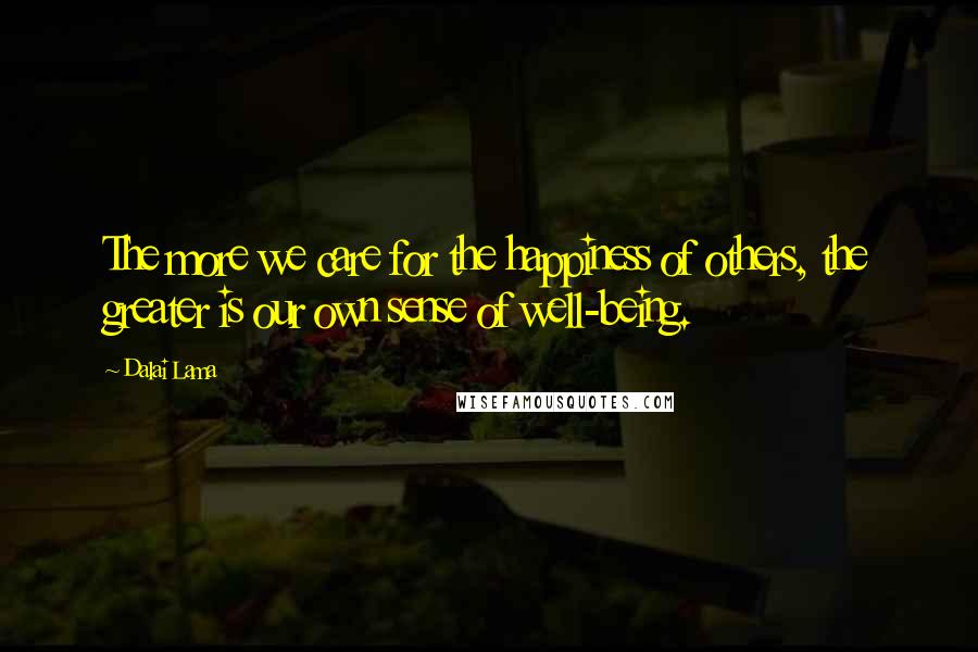 Dalai Lama Quotes: The more we care for the happiness of others, the greater is our own sense of well-being.