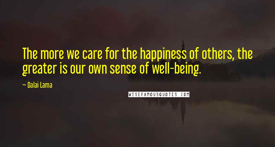 Dalai Lama Quotes: The more we care for the happiness of others, the greater is our own sense of well-being.