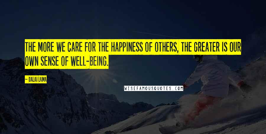 Dalai Lama Quotes: The more we care for the happiness of others, the greater is our own sense of well-being.