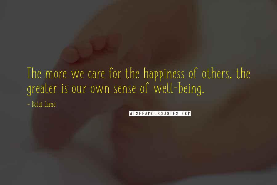 Dalai Lama Quotes: The more we care for the happiness of others, the greater is our own sense of well-being.