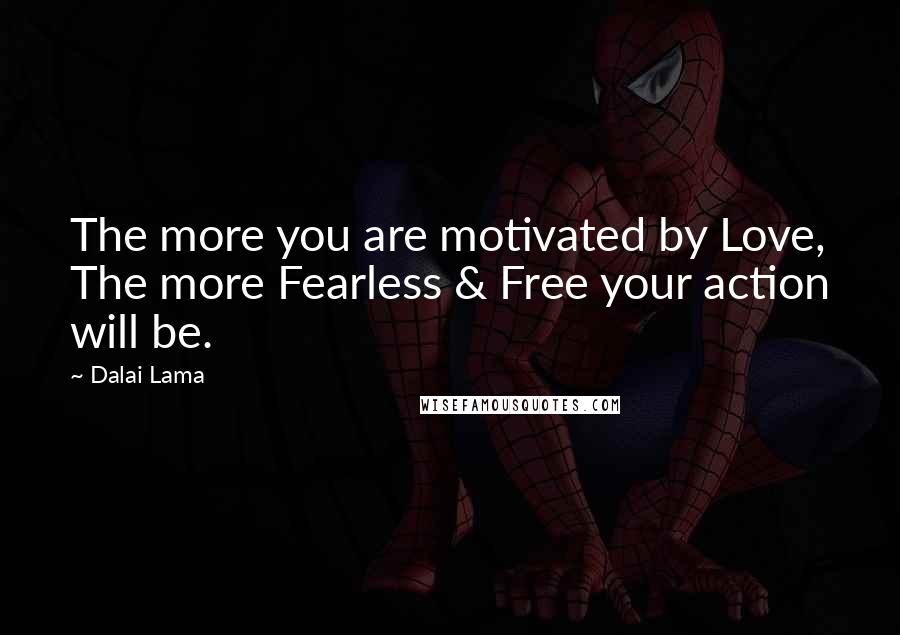 Dalai Lama Quotes: The more you are motivated by Love, The more Fearless & Free your action will be.