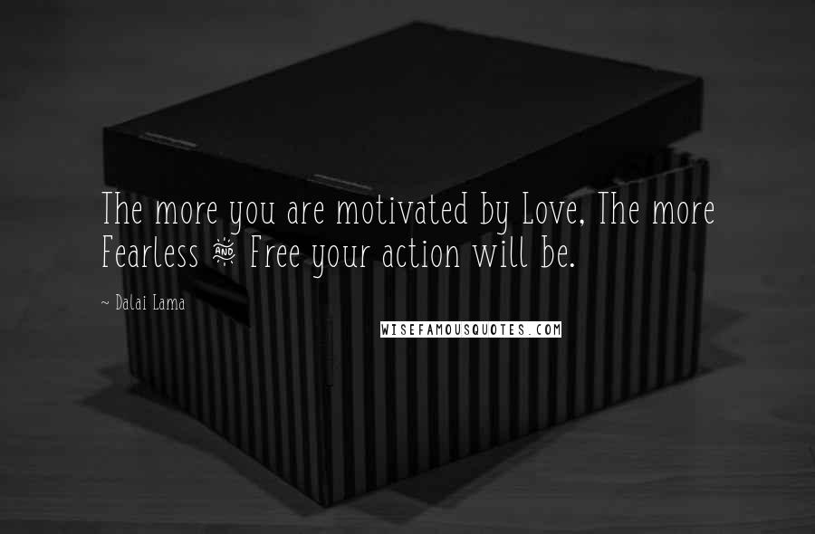 Dalai Lama Quotes: The more you are motivated by Love, The more Fearless & Free your action will be.