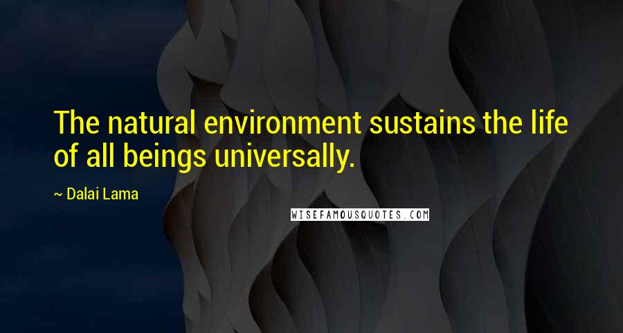 Dalai Lama Quotes: The natural environment sustains the life of all beings universally.