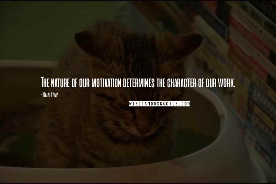 Dalai Lama Quotes: The nature of our motivation determines the character of our work.