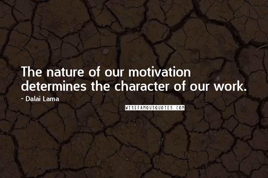 Dalai Lama Quotes: The nature of our motivation determines the character of our work.