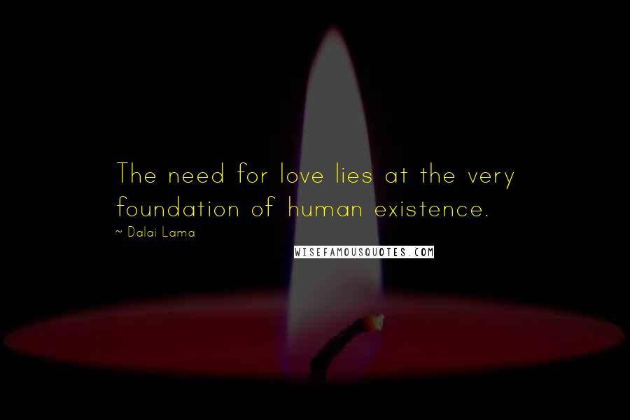 Dalai Lama Quotes: The need for love lies at the very foundation of human existence.