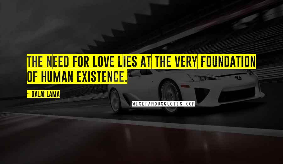 Dalai Lama Quotes: The need for love lies at the very foundation of human existence.