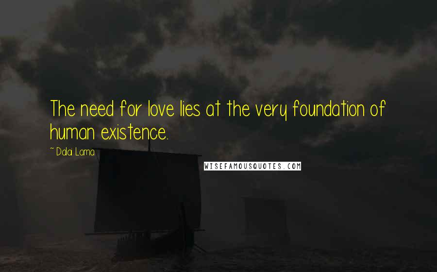 Dalai Lama Quotes: The need for love lies at the very foundation of human existence.