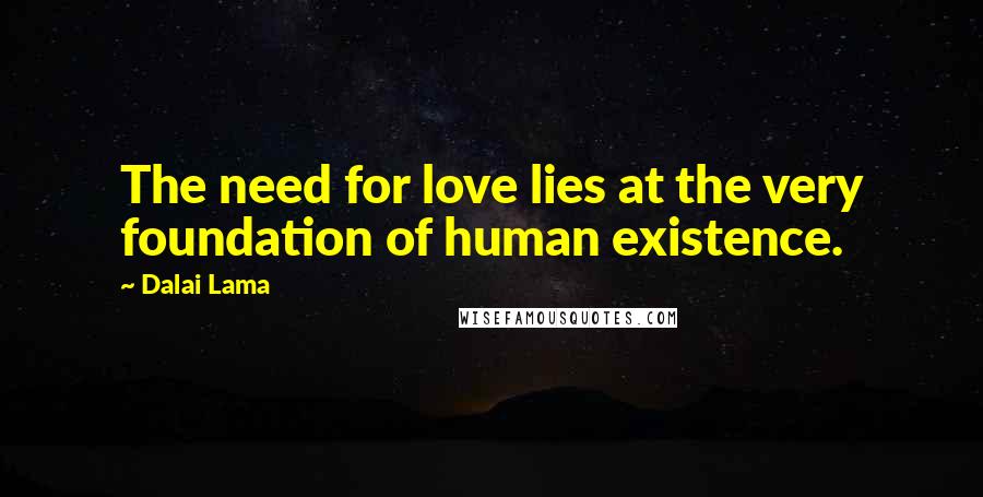Dalai Lama Quotes: The need for love lies at the very foundation of human existence.