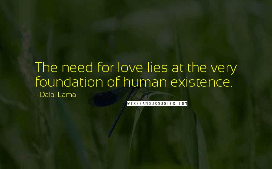 Dalai Lama Quotes: The need for love lies at the very foundation of human existence.