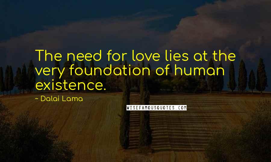 Dalai Lama Quotes: The need for love lies at the very foundation of human existence.