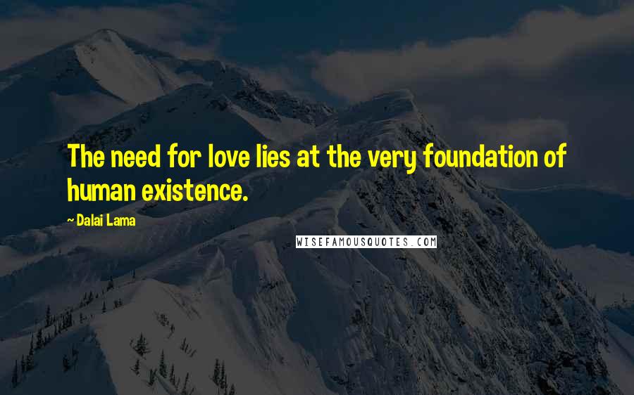 Dalai Lama Quotes: The need for love lies at the very foundation of human existence.