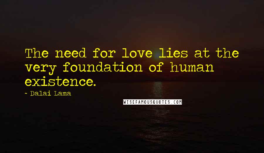 Dalai Lama Quotes: The need for love lies at the very foundation of human existence.