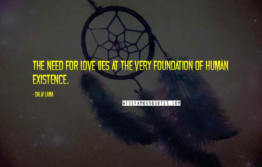 Dalai Lama Quotes: The need for love lies at the very foundation of human existence.
