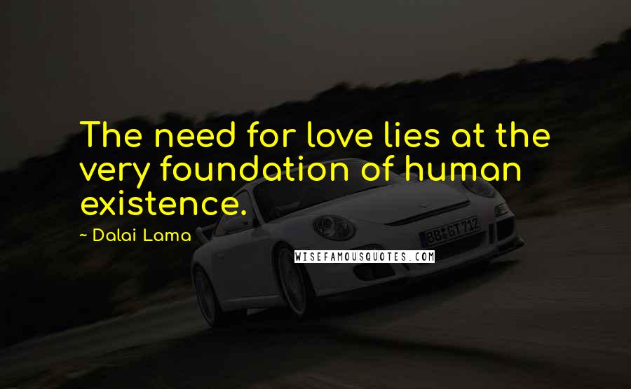 Dalai Lama Quotes: The need for love lies at the very foundation of human existence.