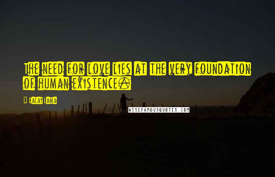 Dalai Lama Quotes: The need for love lies at the very foundation of human existence.