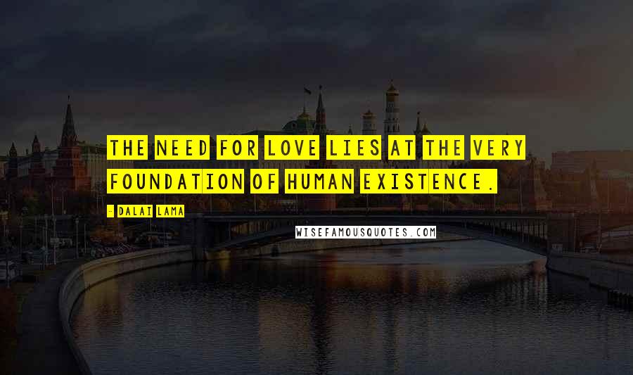 Dalai Lama Quotes: The need for love lies at the very foundation of human existence.