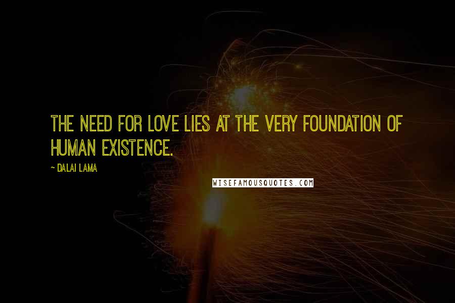 Dalai Lama Quotes: The need for love lies at the very foundation of human existence.