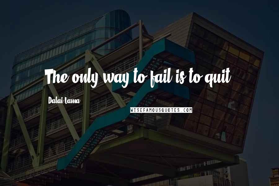 Dalai Lama Quotes: The only way to fail is to quit.