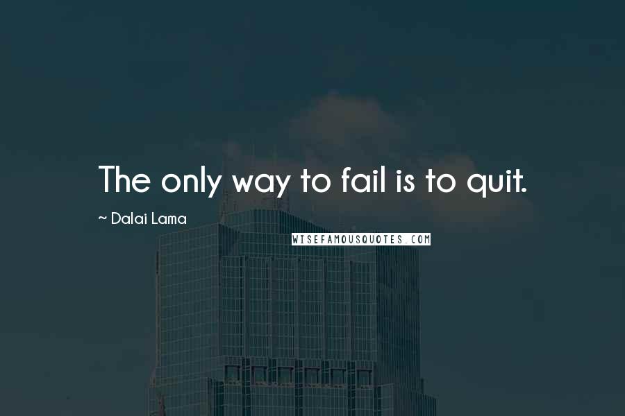 Dalai Lama Quotes: The only way to fail is to quit.