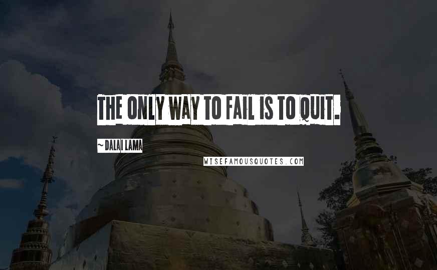 Dalai Lama Quotes: The only way to fail is to quit.