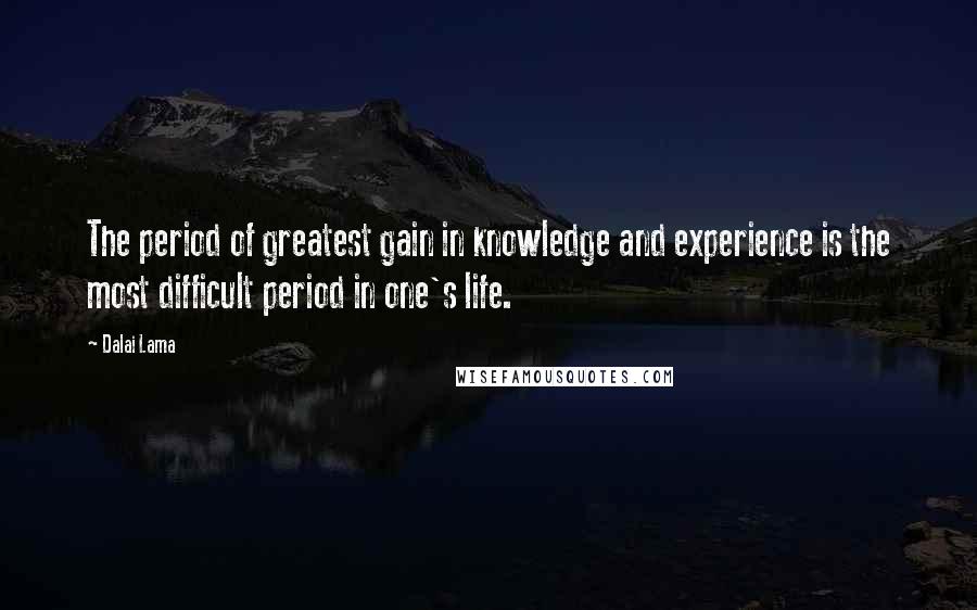 Dalai Lama Quotes: The period of greatest gain in knowledge and experience is the most difficult period in one's life.