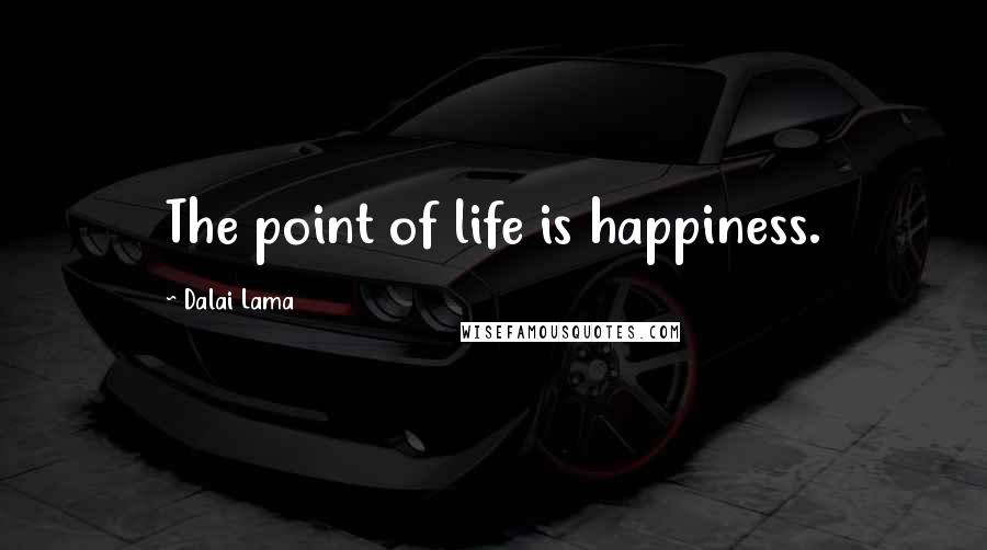 Dalai Lama Quotes: The point of life is happiness.