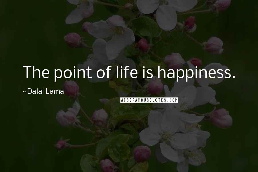 Dalai Lama Quotes: The point of life is happiness.