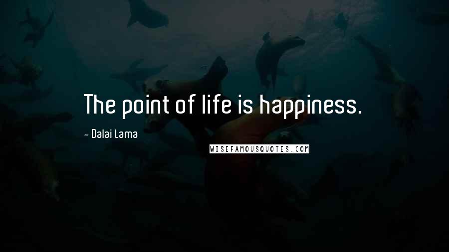 Dalai Lama Quotes: The point of life is happiness.