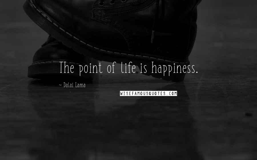 Dalai Lama Quotes: The point of life is happiness.