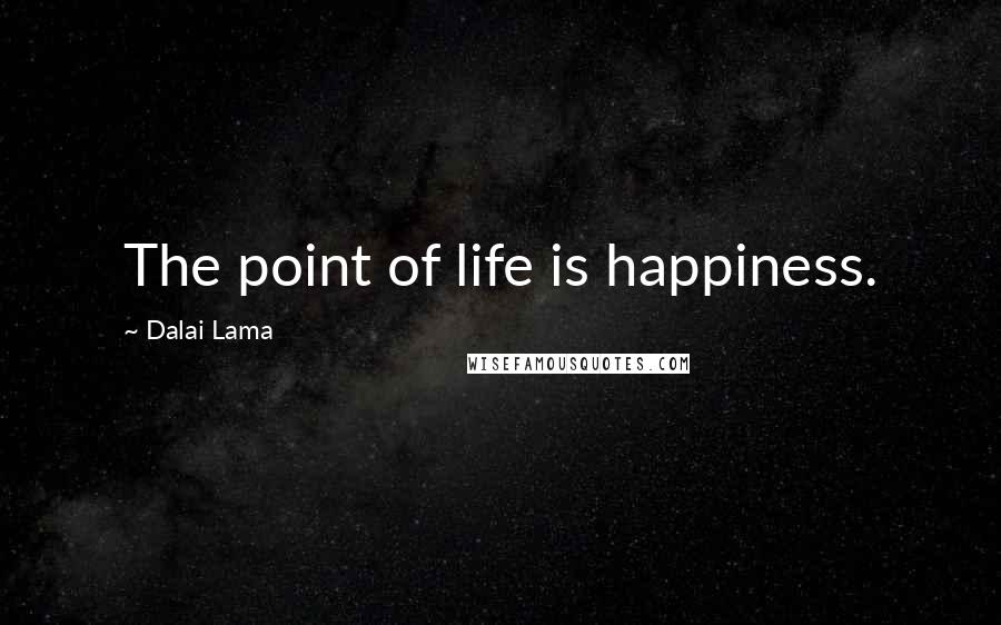 Dalai Lama Quotes: The point of life is happiness.