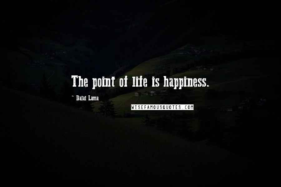 Dalai Lama Quotes: The point of life is happiness.