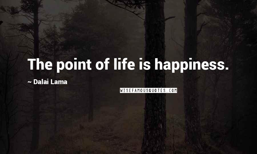 Dalai Lama Quotes: The point of life is happiness.