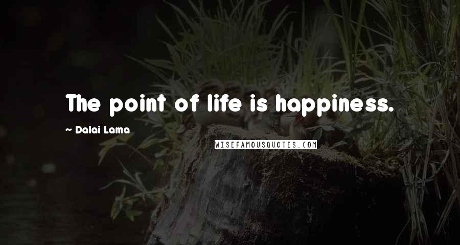 Dalai Lama Quotes: The point of life is happiness.