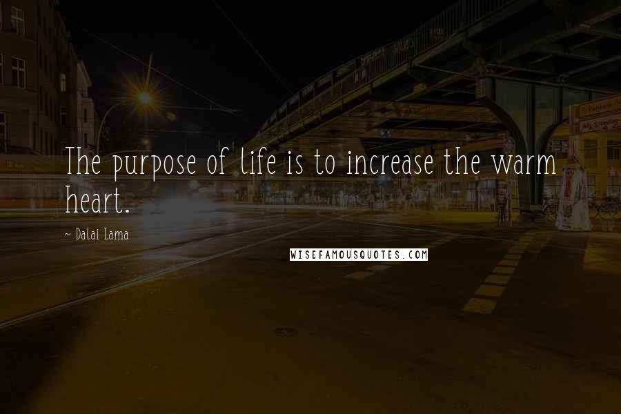 Dalai Lama Quotes: The purpose of life is to increase the warm heart.