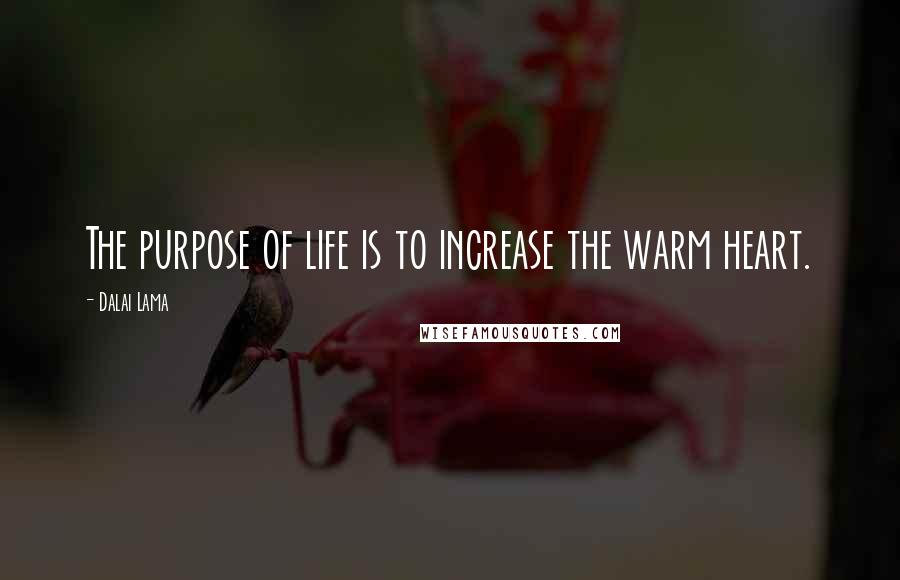 Dalai Lama Quotes: The purpose of life is to increase the warm heart.