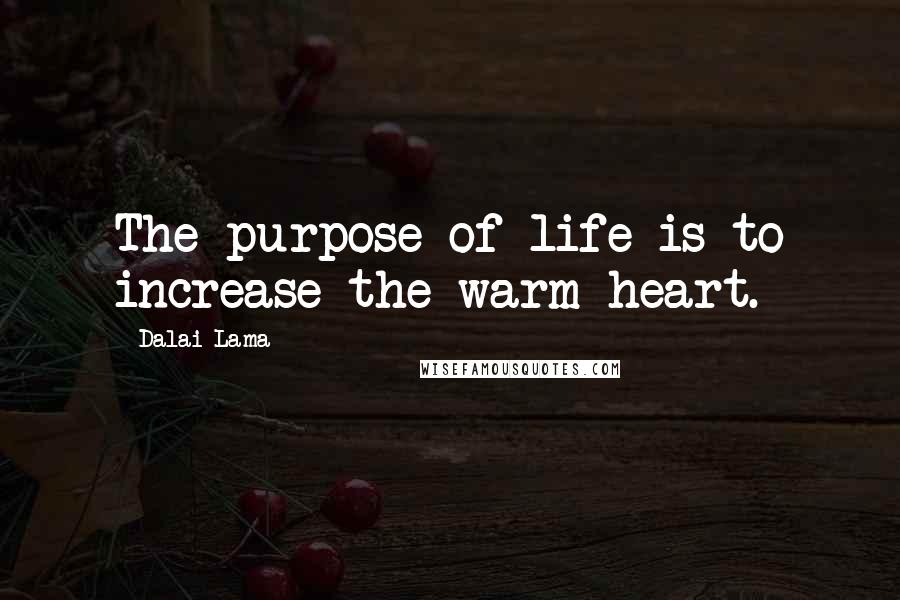 Dalai Lama Quotes: The purpose of life is to increase the warm heart.