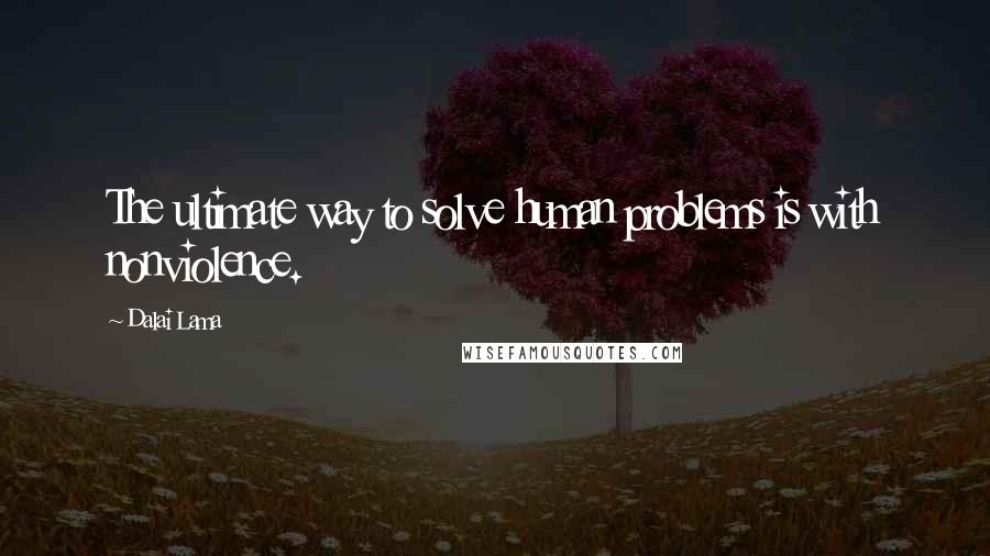 Dalai Lama Quotes: The ultimate way to solve human problems is with nonviolence.