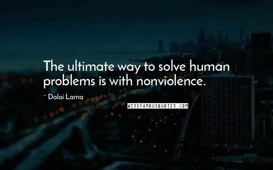 Dalai Lama Quotes: The ultimate way to solve human problems is with nonviolence.