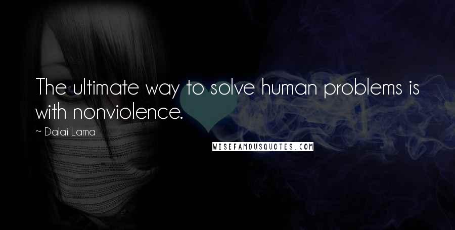 Dalai Lama Quotes: The ultimate way to solve human problems is with nonviolence.