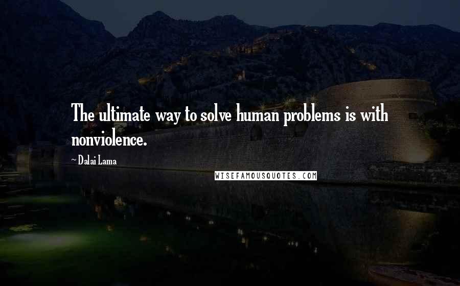 Dalai Lama Quotes: The ultimate way to solve human problems is with nonviolence.
