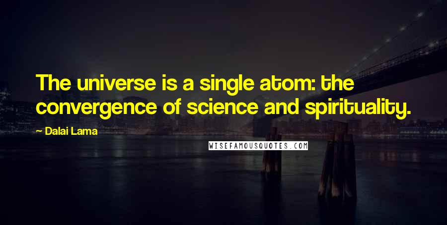 Dalai Lama Quotes: The universe is a single atom: the convergence of science and spirituality.