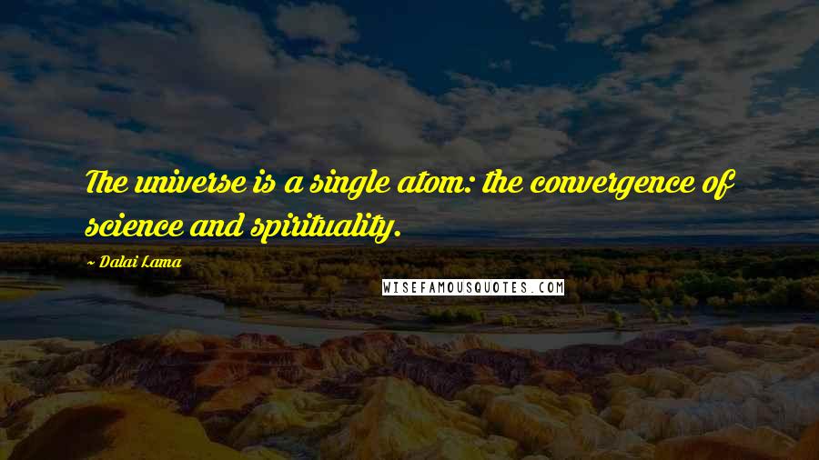 Dalai Lama Quotes: The universe is a single atom: the convergence of science and spirituality.