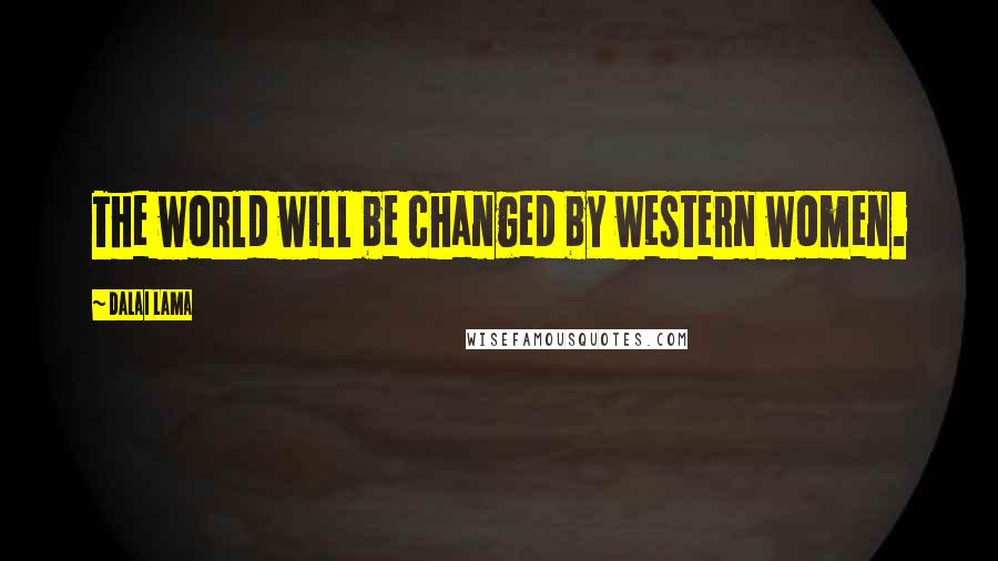 Dalai Lama Quotes: The world will be changed by western women.