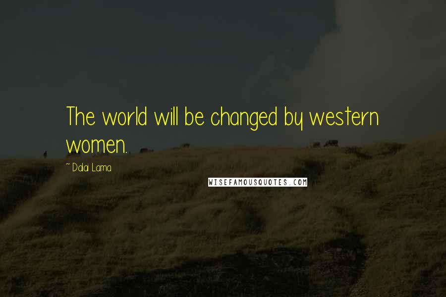 Dalai Lama Quotes: The world will be changed by western women.