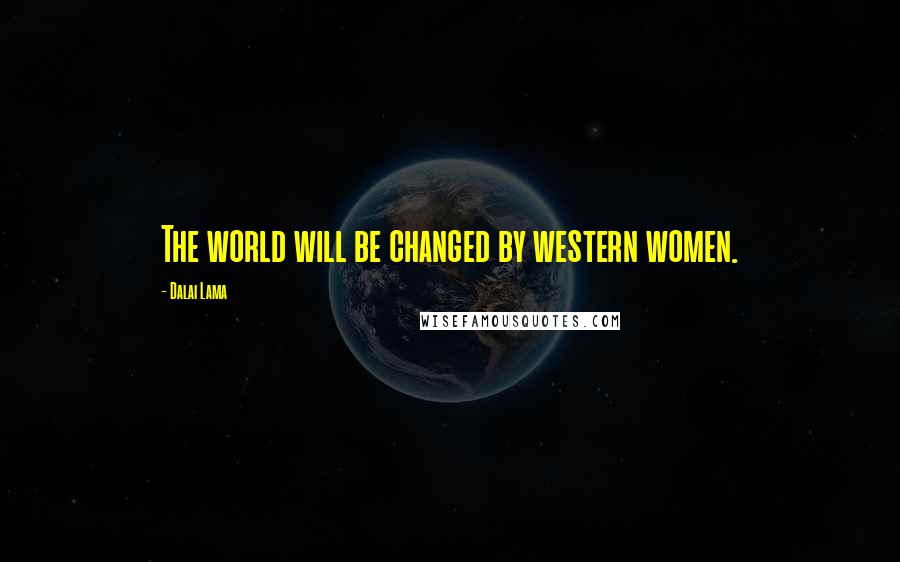 Dalai Lama Quotes: The world will be changed by western women.